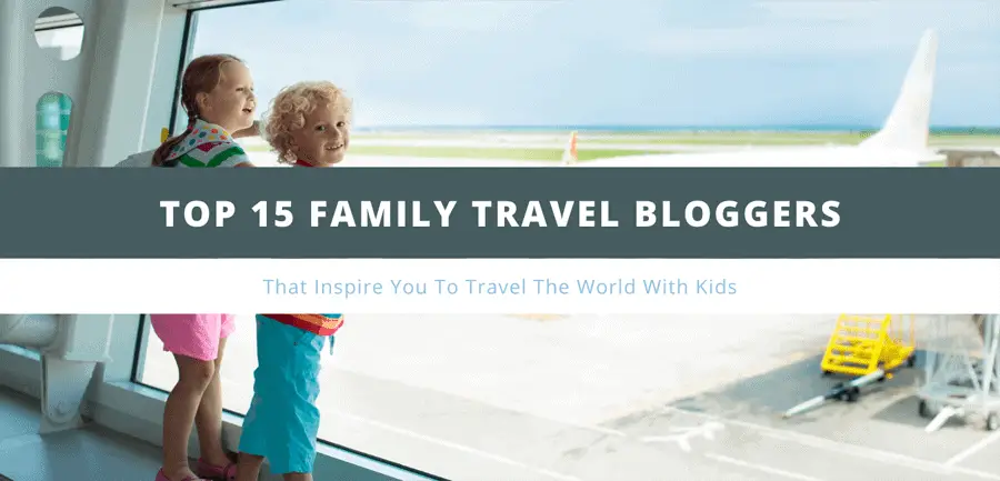 15 top family bloggers that inspire you to travel with world with kids